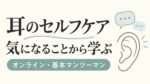 気になることから学ぶ耳のセルフケア・オンラインの個別講座